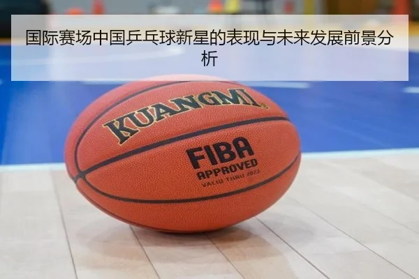国际赛场中国乒乓球新星的表现与未来发展前景分析