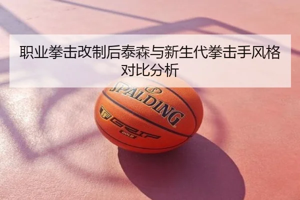 职业拳击改制后泰森与新生代拳击手风格对比分析
